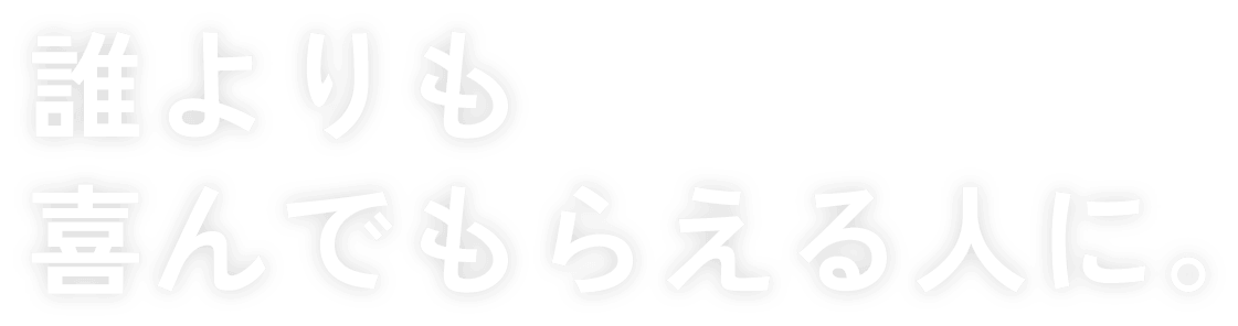 誰よりも喜んでもらえる人に